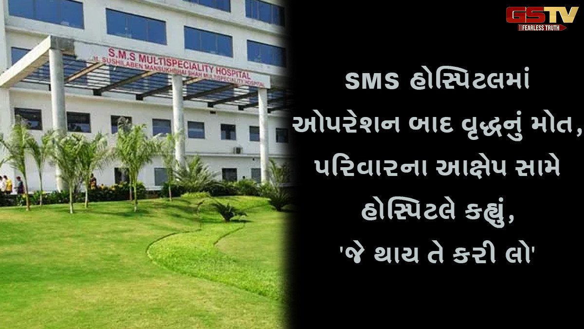 ચાંદખેડાની SMS હોસ્પિટલમાં ઓપરેશન બાદ વૃદ્ધનું મોત, પરિવારના આક્ષેપ સામે હોસ્પિટલે કહ્યું,'જે થાય તે કરી લો'