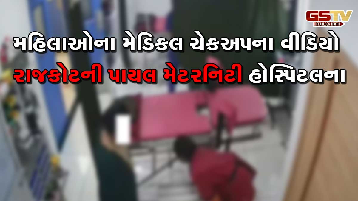 VIDEO: મહિલાઓના મેડિકલ ચેકઅપના વીડિયો રાજકોટની પાયલ હોસ્પિટલના, જાણો આ મામલે ડોક્ટરે શું કહ્યું