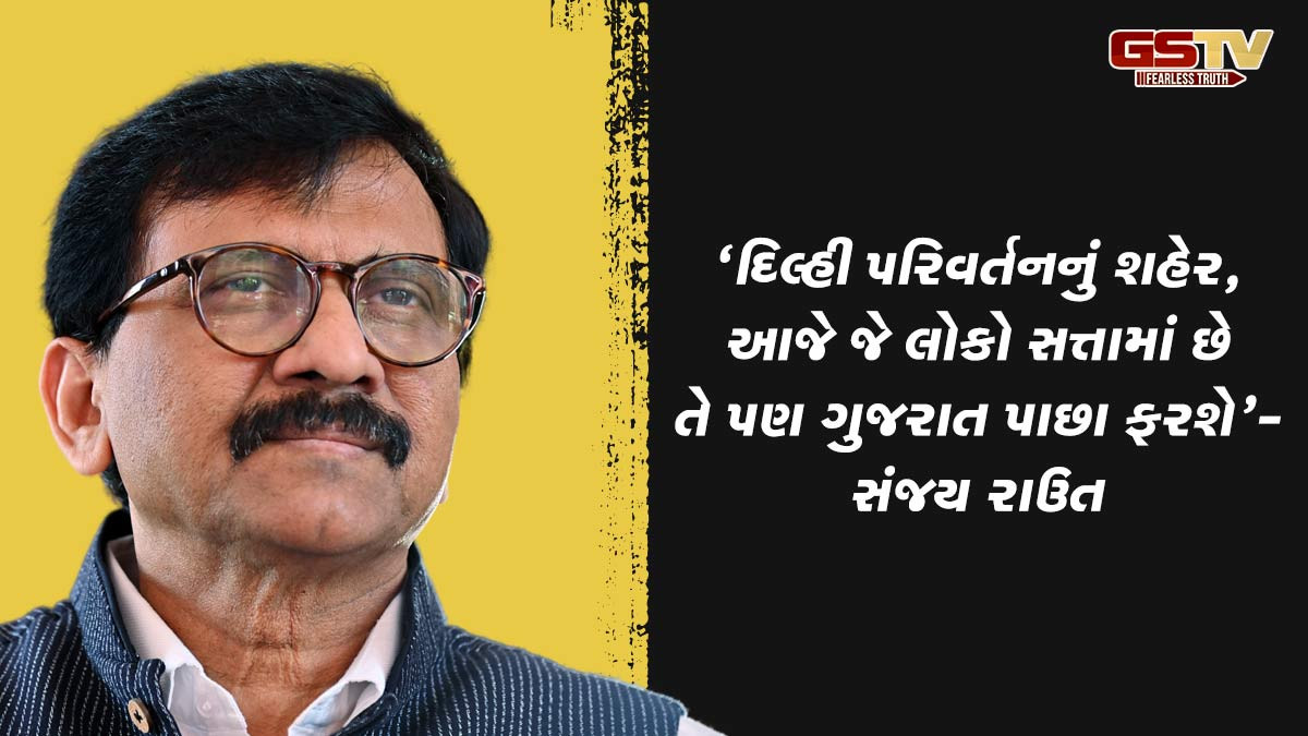 'દિલ્હી પરિવર્તનનું શહેર, આજે જે લોકો સત્તામાં છે તે પણ ગુજરાત પાછા ફરશે', સંજય રાઉતનો કટાક્ષ