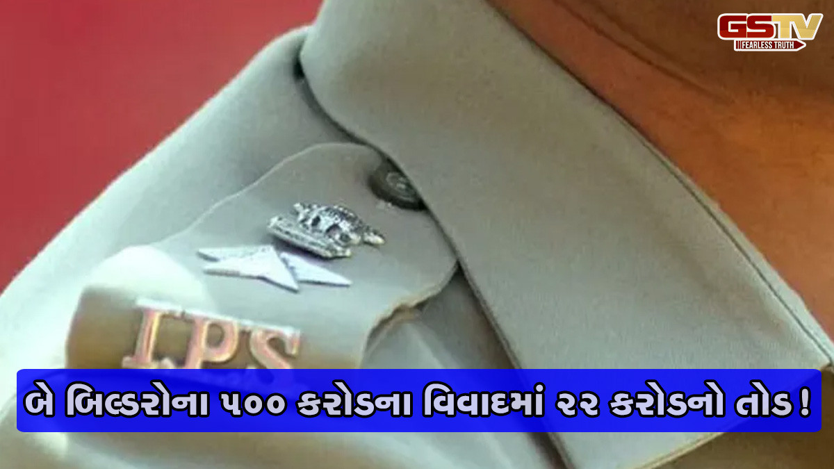 અમદાવાદમાં બે બિલ્ડરો વચ્ચે 500 કરોડની બબાલ, IPS ઓફિસરે 22 કરોડનો તોડ કર્યાની ચર્ચા