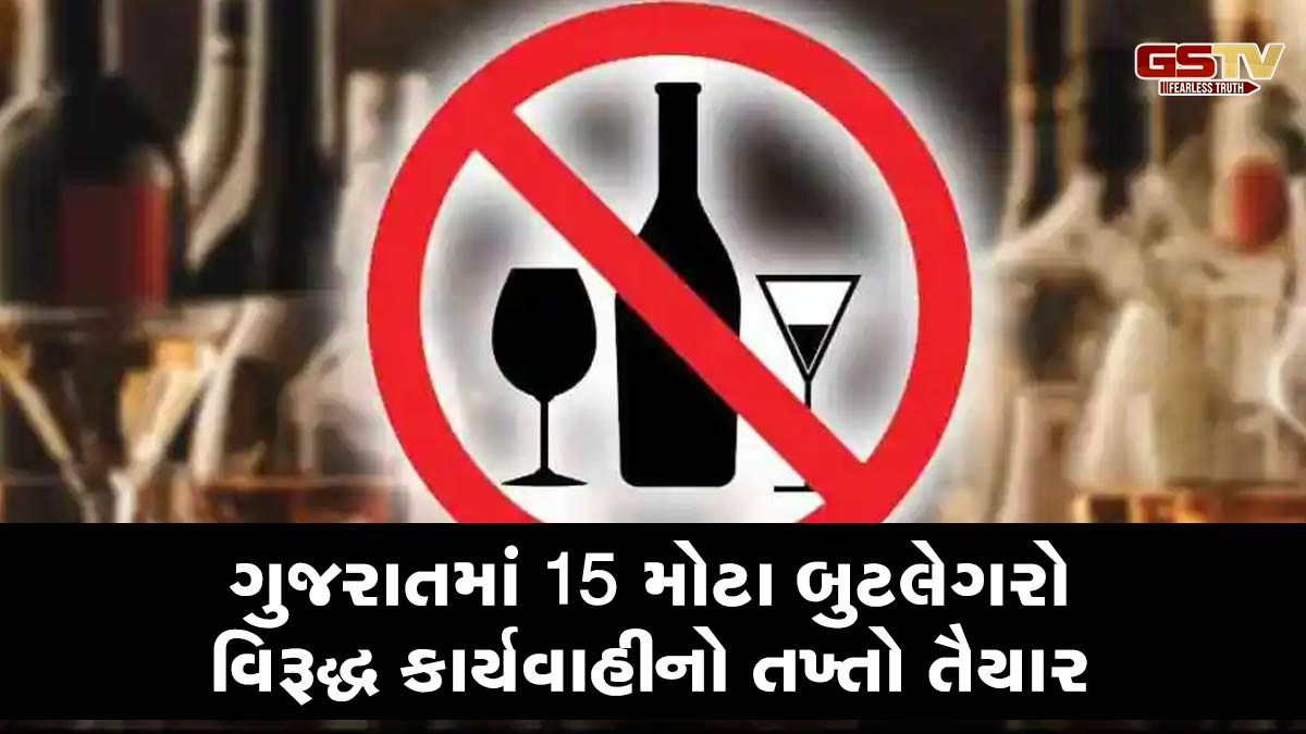 ગુજરાતમાં 15 મોટા બુટલેગરો વિરૂદ્ધ કાર્યવાહીનો તખ્તો તૈયાર, પોલીસ એક્શન મોડમાં