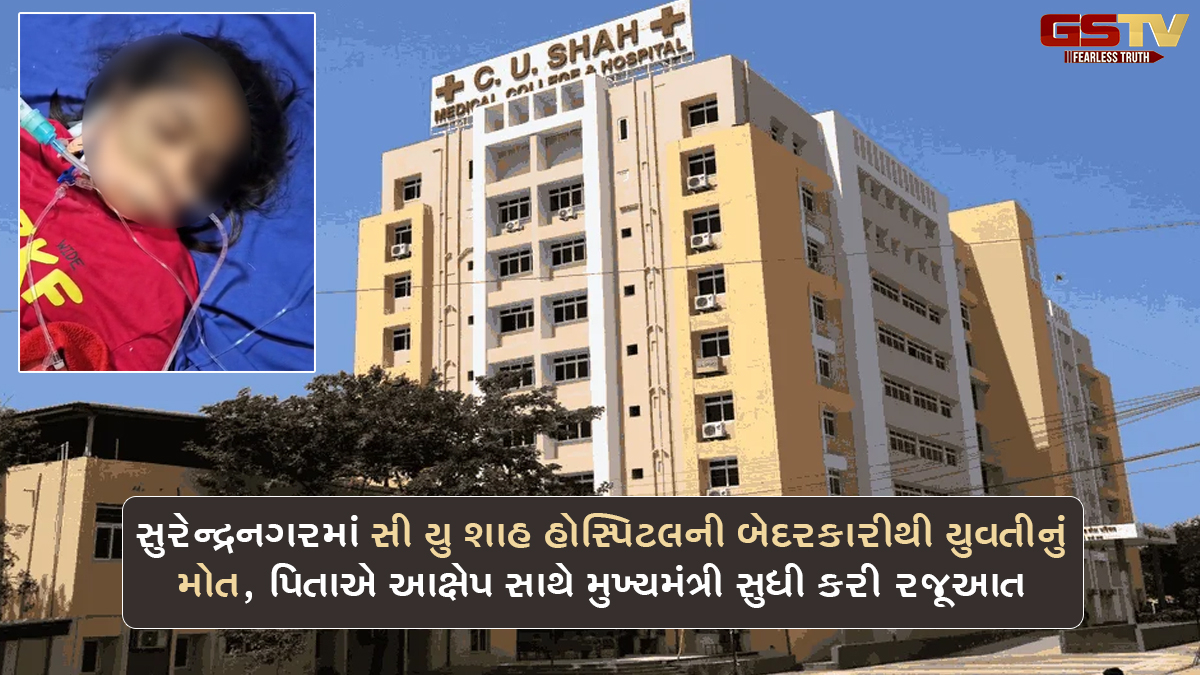 સુરેન્દ્રનગરમાં સી યુ શાહ હોસ્પિટલની બેદરકારીથી યુવતીનું મોત, પિતાએ આક્ષેપ સાથે મુખ્યમંત્રી સુધી કરી રજૂઆત