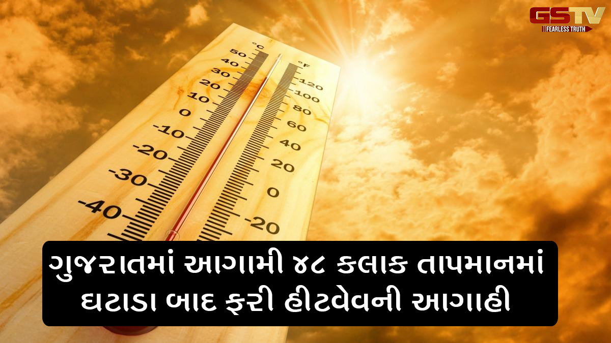 ગુજરાતમાં આગામી 48 કલાક તાપમાનમાં ઘટાડા બાદ ફરી હીટવેવની આગાહી