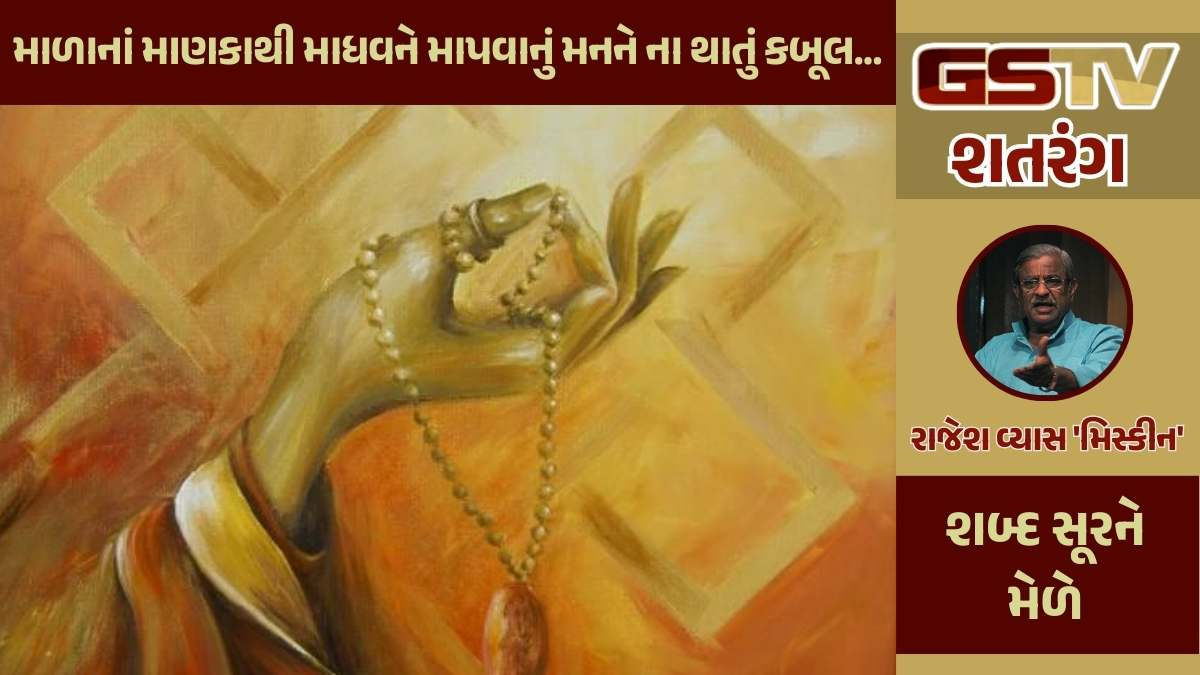 શતરંગ / માળાનાં માણકાથી માધવને માપવાનું મનને ના થાતું કબૂલ....