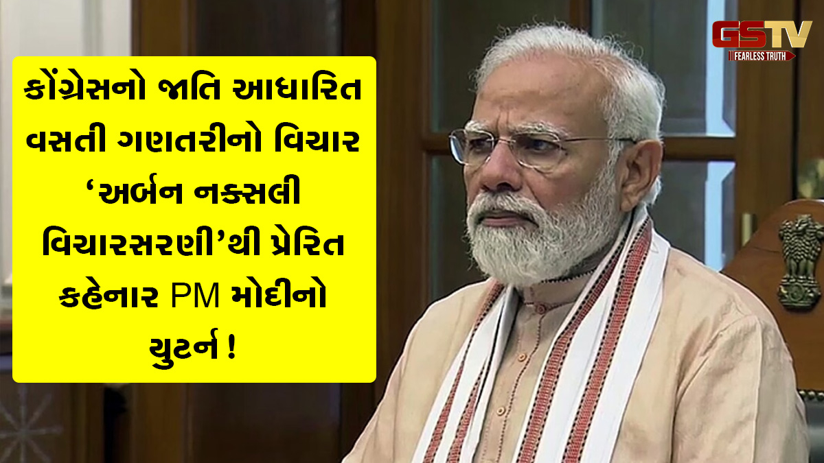 કોંગ્રેસનો જાતિ આધારિત વસતી ગણતરીનો વિચાર ‘અર્બન નક્સલી વિચારસરણી’થી પ્રેરિત કહેનાર PM મોદીનો યુટર્ન!  