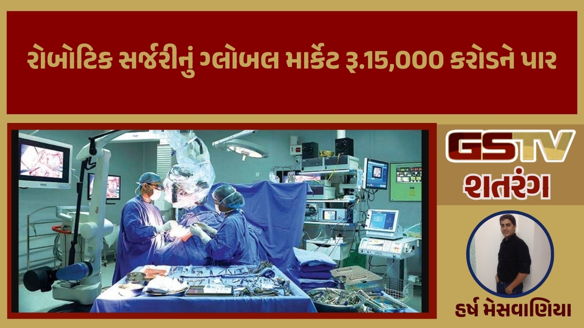 GSTV શતરંગ/ રોબોટિક સર્જરીનું ગ્લોબલ માર્કેટ રૂ.15,000 કરોડને પાર