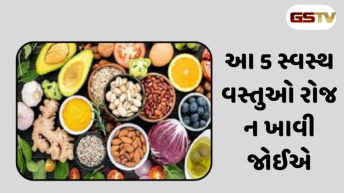 Health Tips  : આ 5 સ્વસ્થ વસ્તુઓ રોજ ન ખાવી જોઈએ, ફાયદાને બદલે થશે ગંભીર નુકસાન!