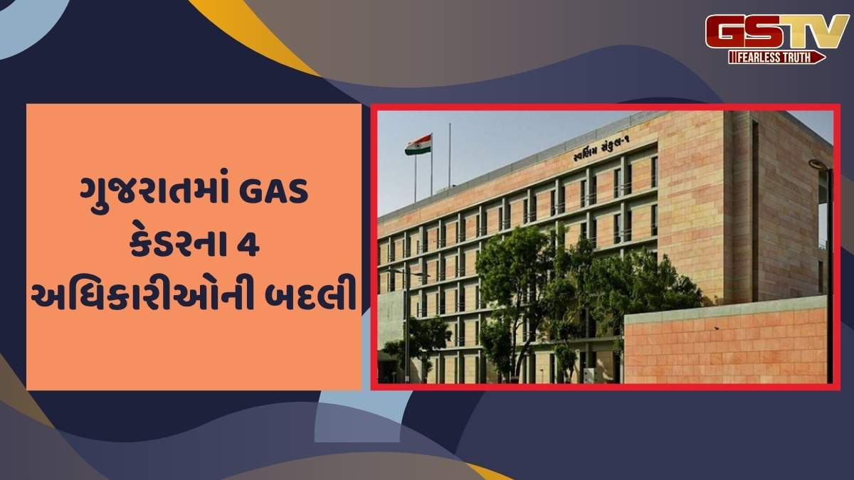GAS Cadre In Gujarat : રાજ્યમાં 4 GAS કેડરના અધિકારીઓની બદલી, જાણો વિગત