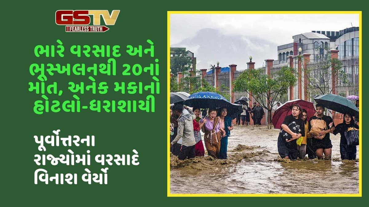 પૂર્વોત્તરના રાજ્યોમાં ભારે વરસાદ અને ભૂસ્ખલનથી વિનાશ, 20 લોકોનાં મોત, નદીઓનાં જળસ્તરમાં વધારો
