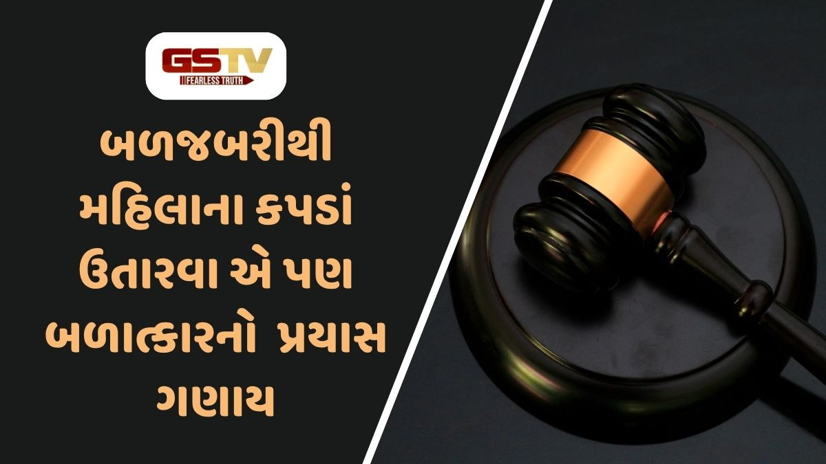 બળજબરીથી મહિલાના કપડાં ઉતારવા એ પણ બળાત્કારનો પ્રયાસ ગણાય: હાઇકોર્ટ