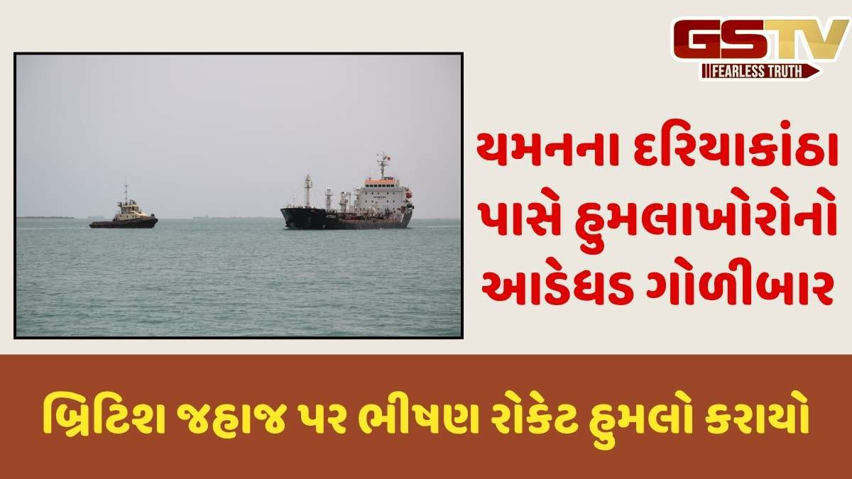 World news: યમનના દરિયાકાંઠે બ્રિટિશ જહાજ પર રોકેટ હુમલો, વળતો પ્રહાર કરાયો
