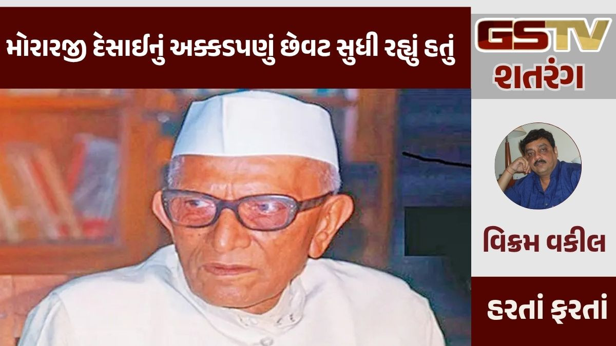 GSTV શતરંગ / મોરારજી દેસાઈનું અક્કડપણું છેવટ સુધી રહ્યું હતું