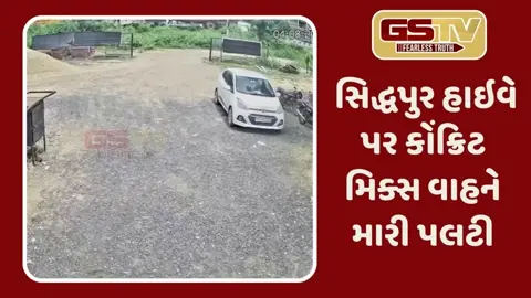 VIDEO: Patan: સિદ્ધપુર હાઇવે પર પસાર થતા કોંક્રિટ મિક્સ વાહને મારી પલટી, અકસ્માતના દ્રશ્યો સીસીટીવીમાં કેદ