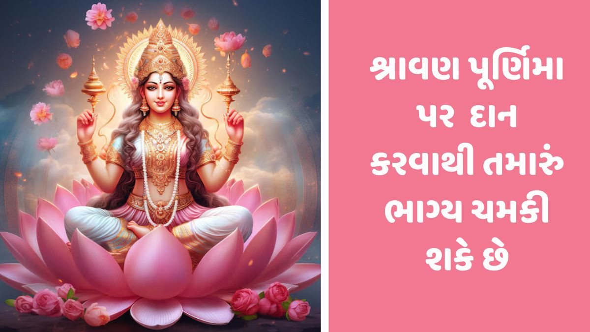 Religion: શ્રાવણ પૂર્ણિમાના દિવસે આ વસ્તુઓનું દાન કરવાથી, મહાલક્ષ્મીના મળશે આશીર્વાદ