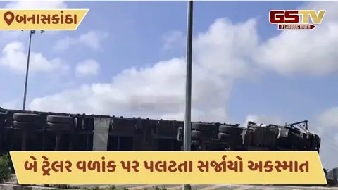 Video: અંબાજી નજીક બે ટ્રેલર પલટ્યા; એક ડ્રાઈવરનું મોત, ત્રણ ઇજાગ્રસ્ત