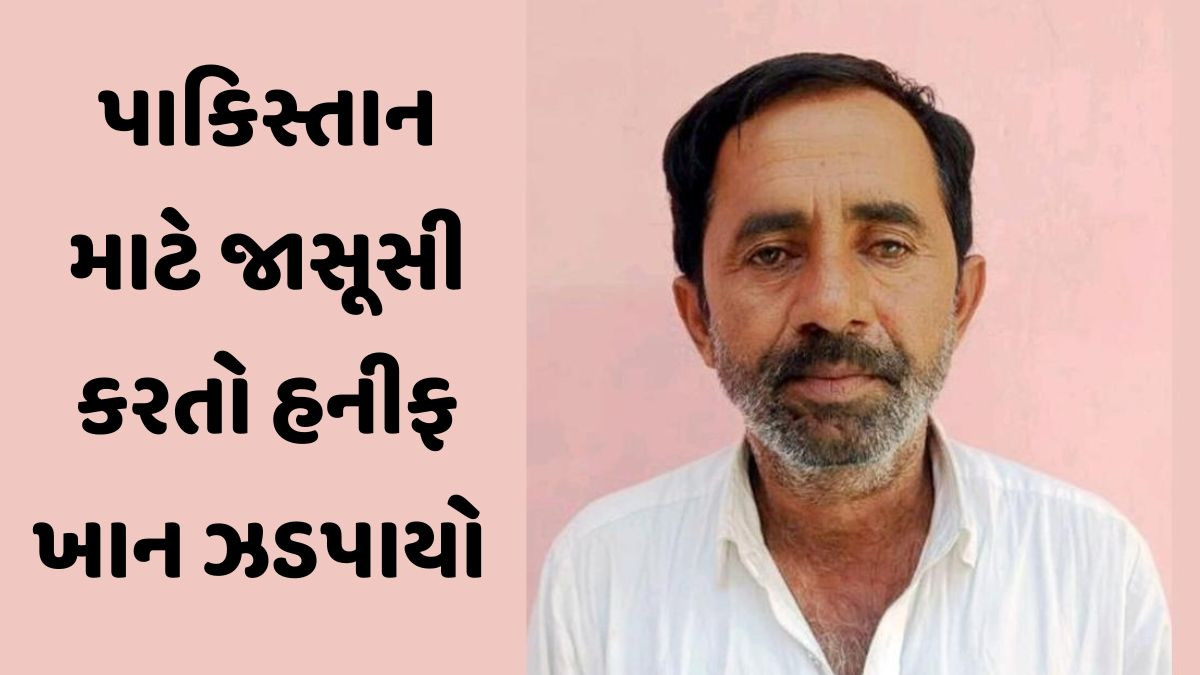  ISI માટે જાસૂસી કરતો હનીફ ખાન ઝડપાયો, Operation Sindoor દરમિયાન દેશ સાથે કર્યો હતો દગો