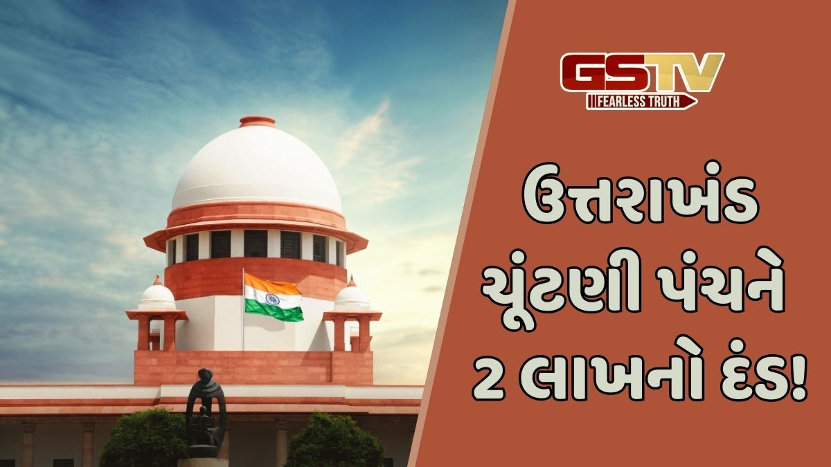 સુપ્રીમ કોર્ટે ઉત્તરાખંડ ચૂંટણી પંચ સામે ફટકાર્યો દંડ! કહ્યું, 