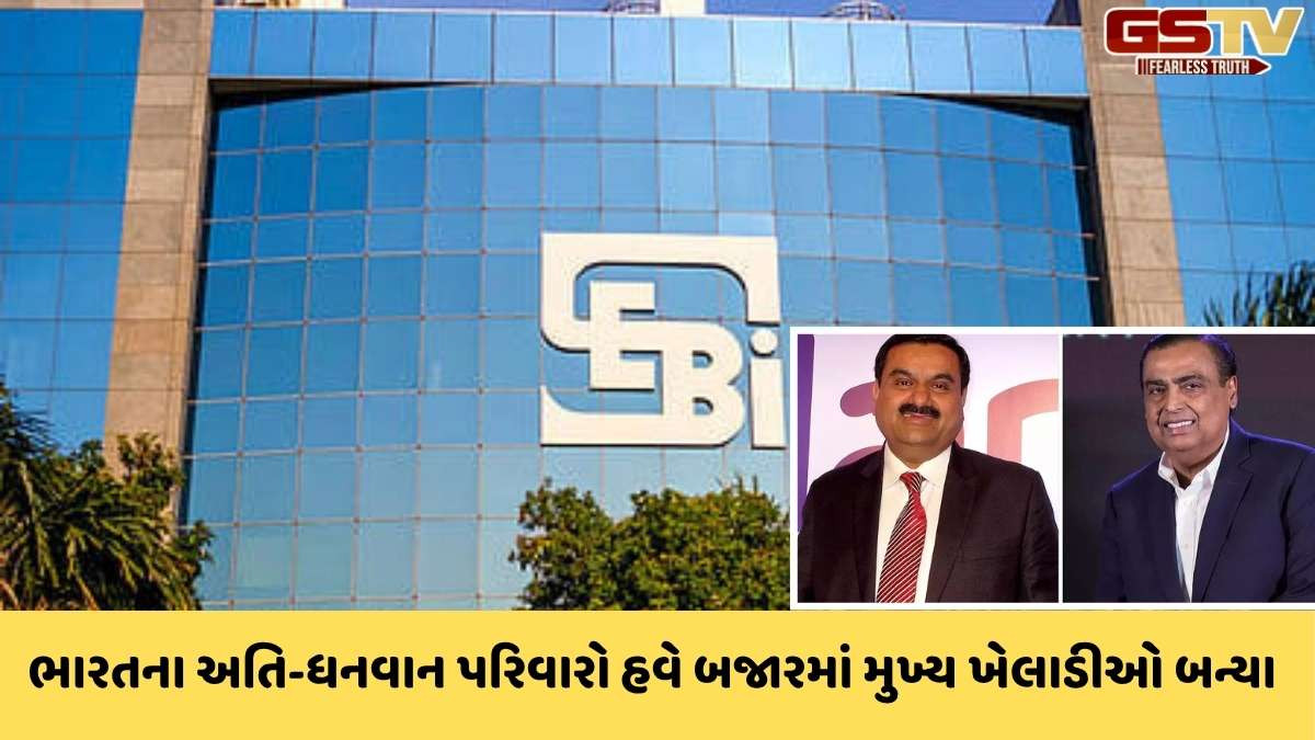 SEBI: ભારતના સુપર રીચ પરિવારો પર સેબીની નજરઃ નિયમોના દાયરામાં આવશે અદાણી અને અંબાણી જેવા દિગ્ગજોની ફેમિલી ઓફિસ