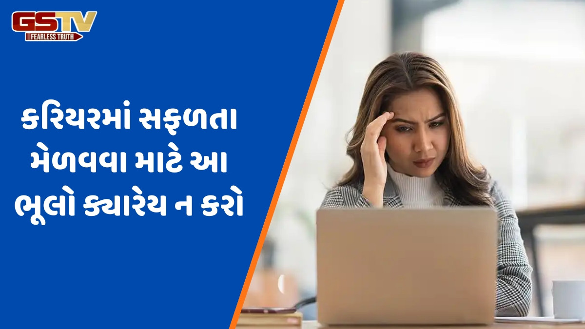 Career Tips / આ 7 ભૂલો બરબાદ કરી શકે છે તમારું કરિયર, નોકરી પણ ગુમાવી શકો છો તમે