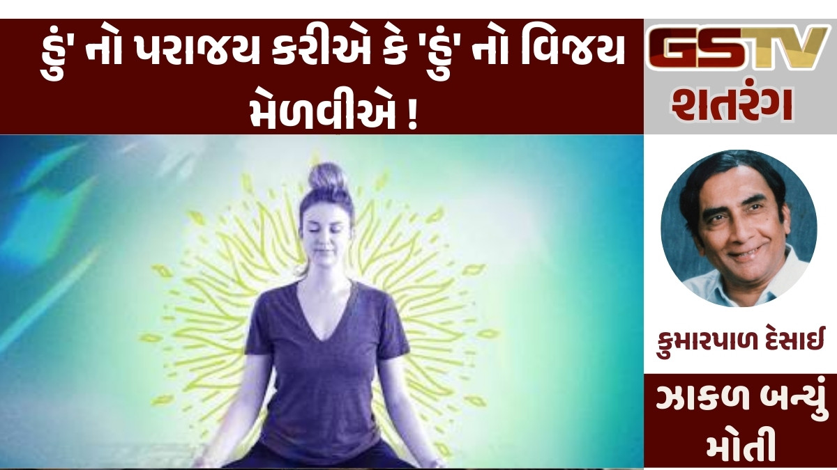 GSTV શતરંગ : 'હું' નો પરાજય કરીએ કે 'હું' નો વિજય મેળવીએ !