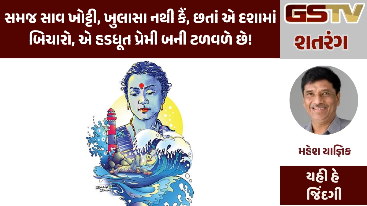 Gstv શતરંગ : સમજ સાવ ખોટ્ટી, ખુલાસા નથી કૈં, છતાં એ દશામાં બિચારો, એ હડધૂત પ્રેમી બની ટળવળે છે!