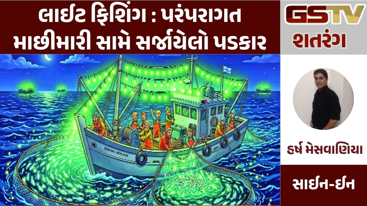GSTV શતરંગ/ લાઈટ ફિશિંગ : પરંપરાગત માછીમારી સામે સર્જાયેલો પડકાર