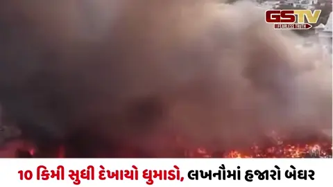 VIDEO/ લખનૌમાં 100 થી વધુ ગેસ સિલિન્ડર ફાટ્યા, 1000 ઝૂંપડા રાખ, 10 કિમી સુધી દેખાયો ધુમાડો