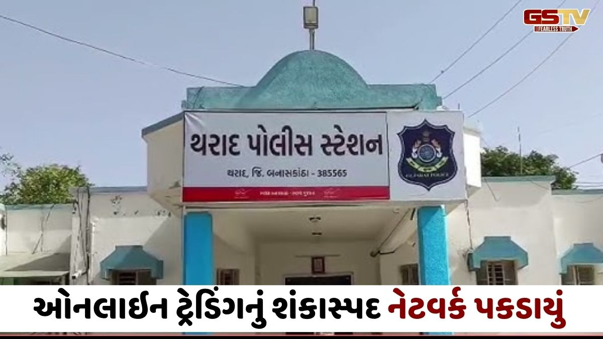 Vav-Tharad news: ઓનલાઇન ટ્રેડિંગના શંકાસ્પદ નેટવર્કનો પર્દાફાશ, પોલીસે માત્ર ‘જાણવા જોગ’ ફરિયાદ નોંધી હોવાનો આક્ષેપ