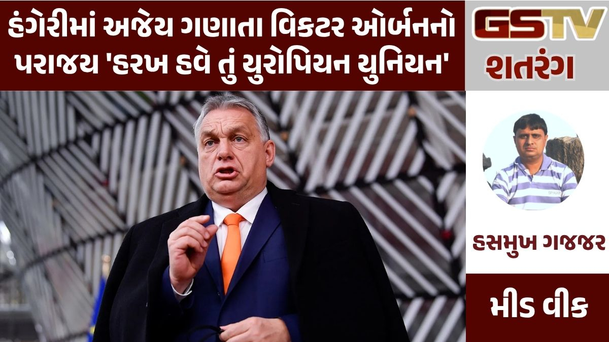 GSTV શતરંગ: હંગેરીમાં અજેય ગણાતા વિકટર ઓર્બનનો પરાજય 'હરખ હવે તું યુરોપિયન યુનિયન'
