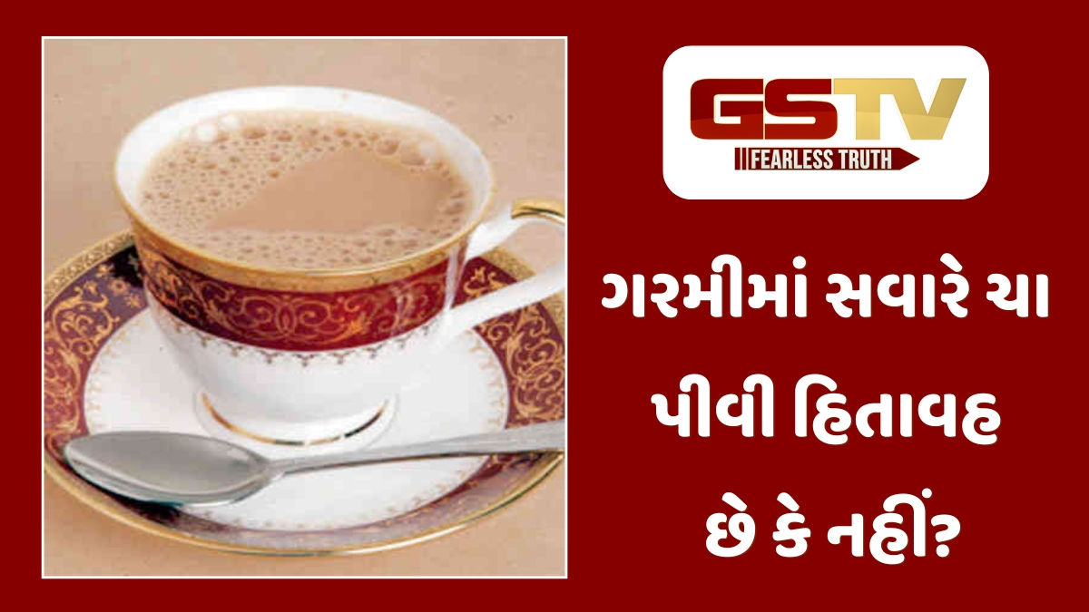 Health Tips : ગરમીમાં ચા પીવાના શોખીન સાવધાન! સવારે ચા પીવાથી શરીર પર કેવી થાય છે અસર?