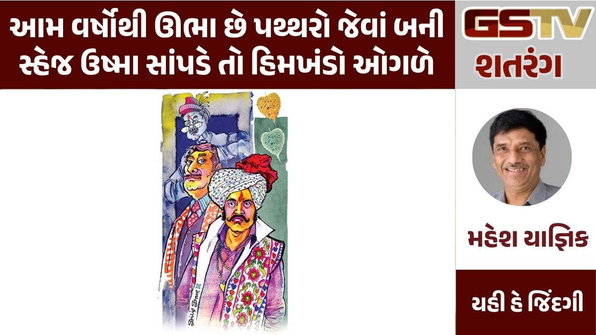 GSTV શતરંગ: આમ વર્ષોથી ઊભા છે પથ્થરો જેવાં બની સ્હેજ ઉષ્મા સાંપડે તો હિમખંડો ઓગળે