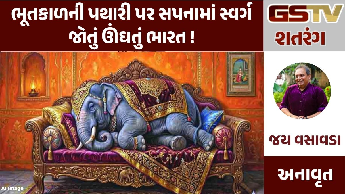 GSTV શતરંગ: ભૂતકાળની પથારી પર સપનામાં સ્વર્ગ જોતું ઊંઘતું ભારત !