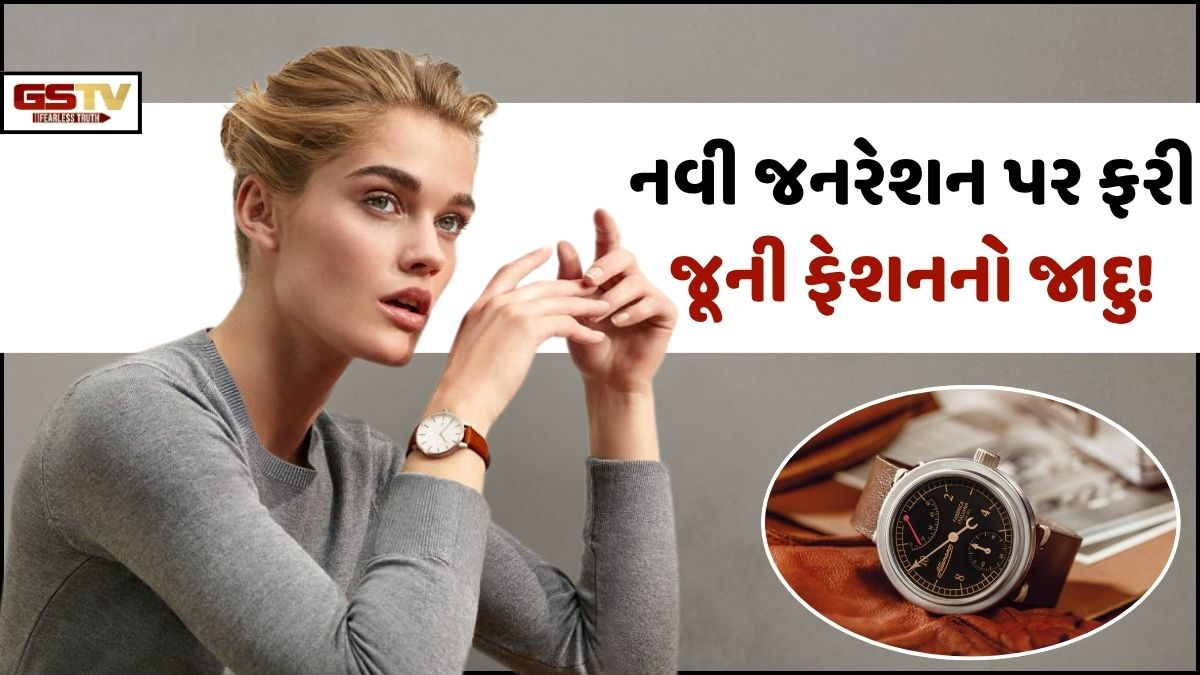VIDEO: Fashion/ નવી પેઢીની ફેશનમાં ફરી પાછો આવ્યો જૂના જમાનાનો જાદુ!  વિન્ટેજ ઘડિયાળોની વધી માંગ