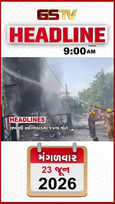 HEADLINE 9: 00 AM/ લખનૌમાં અગ્નિકાંડમાં 15ના મોત, આગ લાગી તેમાં જવાબદાર કોણ?