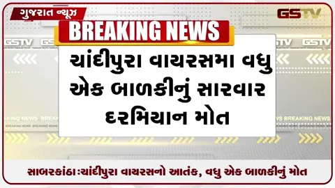 VIDEO: સાબરકાંઠા: ચાંદીપુરા વાયરસનો આતંક, વધુ એક બાળકીનું મોત