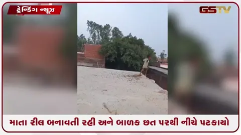 VIDEO: VIRAL / લ્યો બોલો! માતા રીલ બનાવતી રહી અને બાળક છત પરથી નીચે પટકાયો
