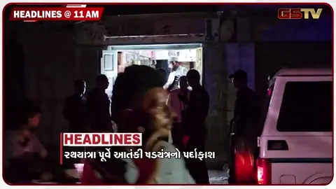 VIDEO: HEADLINE 11: 00 AM/ રથયાત્રા પૂર્વે આંતકી ષડયંત્રનો પર્દાફાશ, પ્રજાના નાણાનું પાણી