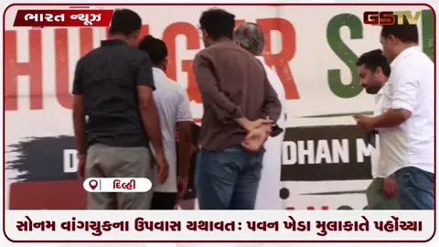 VIDEO: સોનમ વાંગચુકના ઉપવાસ યથાવત: પવન ખેડા મુલાકાતે પહોંચ્યા