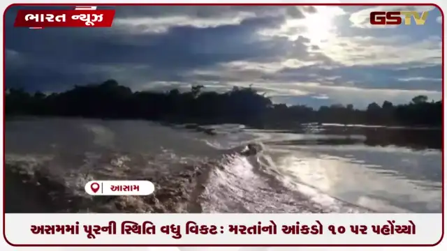 VIDEO: અસમમાં પૂરની સ્થિતિ વધુ વિકટ: શિવસાગર સૌથી વધુ અસરગ્રસ્ત, મરતાંનો આંકડો ૧૦ પર પહોંચ્યો