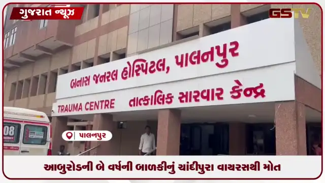 VIDEO: પાલનપુરમાં ચાંદીપુરા વાયરસથી બે વર્ષની બાળકીનું સારવાર દરમિયાન નીપજ્યું કરુણ મોત