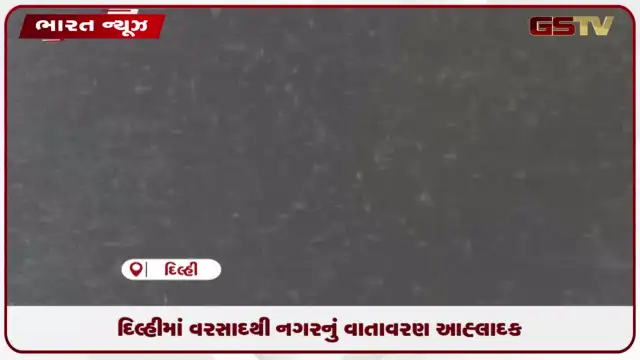 VIDEO: દિલ્હીમાં વરસાદથી નગરનું વાતાવરણ આહ્લાદક
