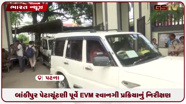 VIDEO: બાંકીપુર પેટાચૂંટણી પૂર્વે EVM રવાનગી પ્રક્રિયાનું નિરીક્ષણ