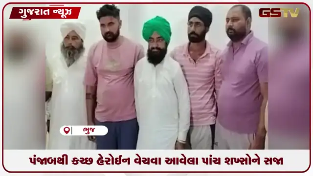 VIDEO: કચ્છમાં કરોડોના હેરોઈન પ્રકરણમાં ભુજ NDPS કોર્ટે પંજાબના પાંચ આરોપીઓને ફટકારી ૧૦ વર્ષની સખત કેદ