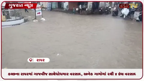 VIDEO: કચ્છના રાપરમાં ગાજવીજ સાથે ધોધમાર વરસાદ, અનેક ગામોમાં ૨થી ૪ ઇંચ વરસાદ