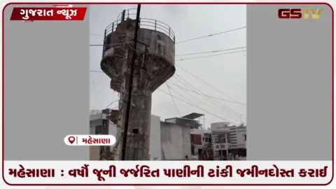 VIDEO: મહેસાણા : વર્ષો જૂની જર્જરિત પાણીની ટાંકી જમીનદોસ્ત કરાઈ