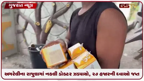 VIDEO: અમરેલીના રાજુલામાં નકલી ડોક્ટર ઝડપાયો,  ૨૭ હજારની દવાઓ જપ્ત