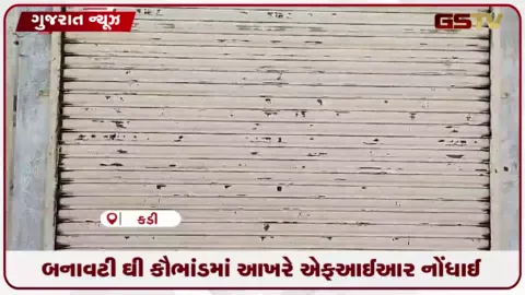 VIDEO: કડીના બુડાસણમાં બે વર્ષ અગાઉ ઝડપાયેલા બનાવટી ઘી કૌભાંડમાં આખરે એફઆઈઆર નોંધાઈ