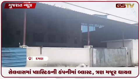VIDEO: સેલવાસમાં પ્લાસ્ટિકની કંપનીમાં બ્લાસ્ટ, ત્રણ મજૂર ઘાયલ