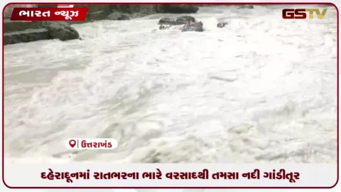 VIDEO: દહેરાદૂનમાં રાતભરના ભારે વરસાદથી તમસા નદી ગાંડીતૂર