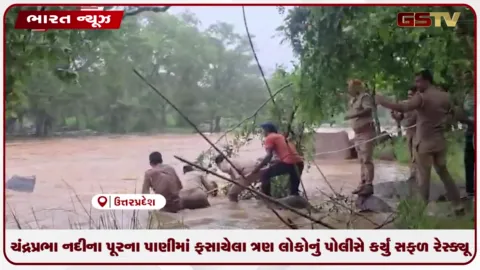 VIDEO: ચંદ્રપ્રભા નદીના પૂરના પાણીમાં ફસાયેલા ત્રણ લોકોનું પોલીસે કર્યું સફળ રેસ્ક્યૂ